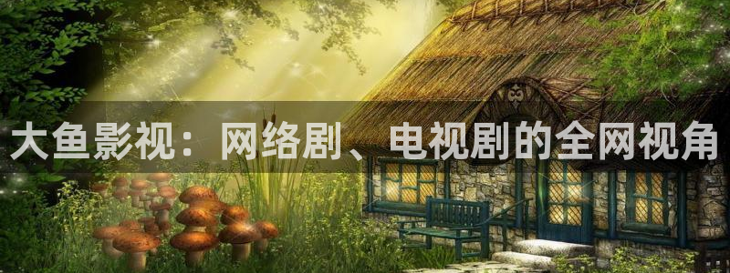 麻豆mv在线观看免费播放：大鱼影视：网络剧、电视剧的全网视角