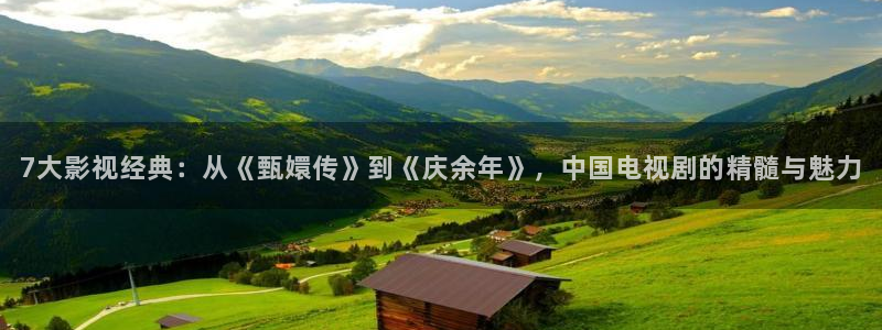 天狼麻豆影院：7大影视经典：从《甄嬛传》到《庆余年》，中国电视剧的精髓与魅力